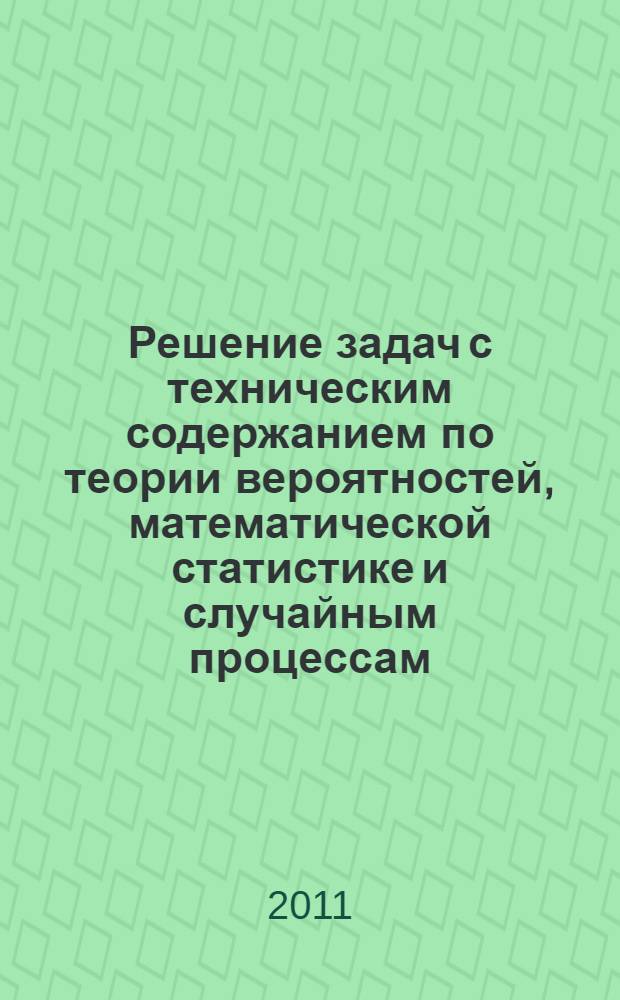 Решение задач с техническим содержанием по теории вероятностей, математической статистике и случайным процессам : справочное пособие