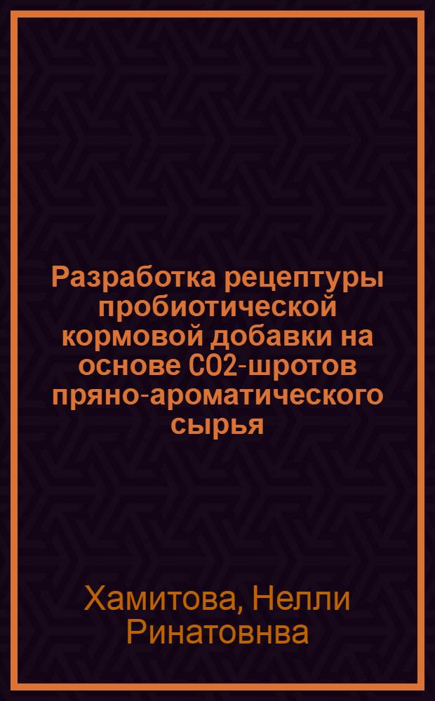 Разработка рецептуры пробиотической кормовой добавки на основе CO2-шротов пряно-ароматического сырья : автореферат диссертации на соискание ученой степени кандидата технических наук : специальность 05.18.01 <Технология обработки, хранения и переработки злаковых, бобовых культур, крупяных продуктов, плодовощной продукции и виноградарства>