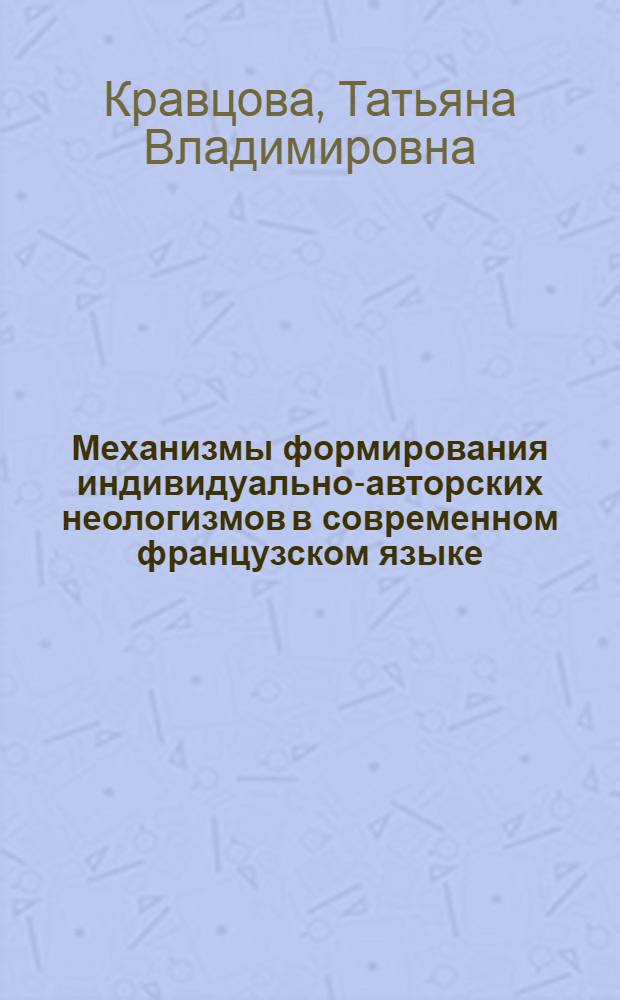 Механизмы формирования индивидуально-авторских неологизмов в современном французском языке : автореферат диссертации на соискание ученой степени кандидата филологических наук : специальность 10.02.19 <Теория языка> : специальность 10.02.05 <Романские языки>
