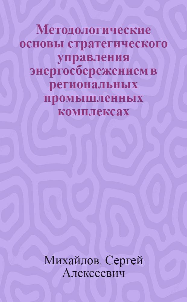 Методологические основы стратегического управления энергосбережением в региональных промышленных комплексах : автореферат диссертации на соискание ученой степени доктора экономических наук : специальность 08.00.05 <Экономика и управление народным хозяйством по отраслям и сферам деятельности>