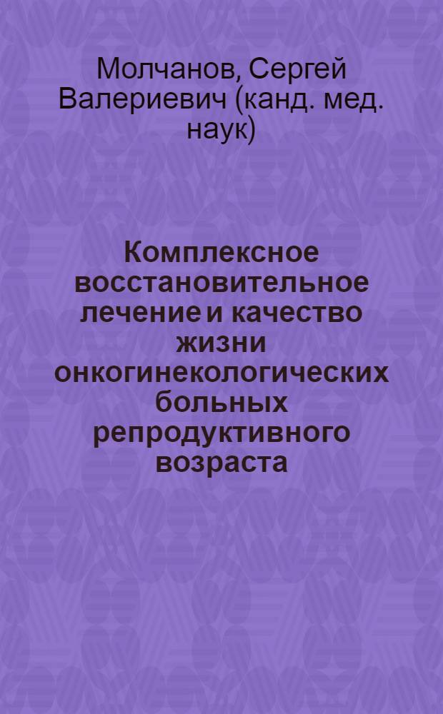 Комплексное восстановительное лечение и качество жизни онкогинекологических больных репродуктивного возраста : автореферат диссертации на соискание ученой степени кандидата медицинских наук : специальность 14.01.12 <Онкология>