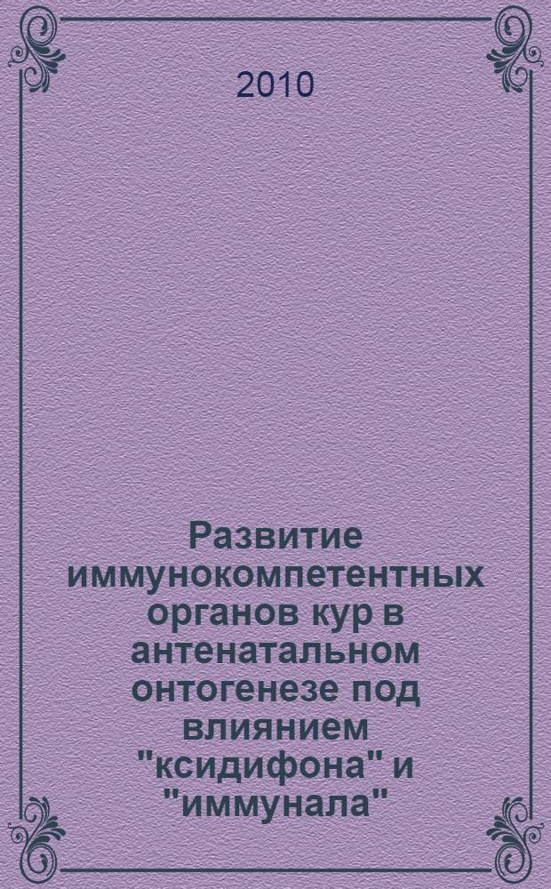 Развитие иммунокомпетентных органов кур в антенатальном онтогенезе под влиянием "ксидифона" и "иммунала" : автореферат диссертации на соискание ученой степени кандидата ветеринарных наук : специальность 06.02.01 <Диагностика болезней и терапия животных. Патология, онкология и морфология животных>