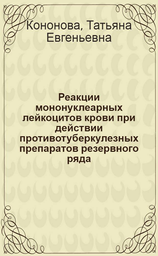 Реакции мононуклеарных лейкоцитов крови при действии противотуберкулезных препаратов резервного ряда : автореферат диссертации на соискание ученой степени кандидата медицинских наук : специальность 14.03.03 <Патологическая физиология> : специальность 14.03.06 <Фармакология, клиническая фармакология>