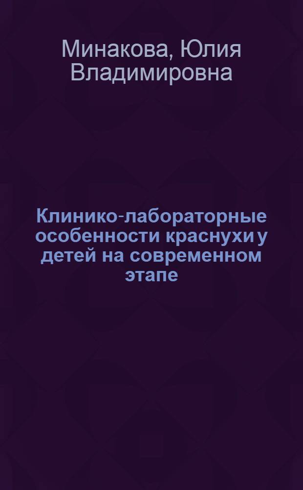Клинико-лабораторные особенности краснухи у детей на современном этапе : автореферат диссертации на соискание ученой степени кандидата медицинских наук : специальность 14.01.09 <Инфекционные болезни>