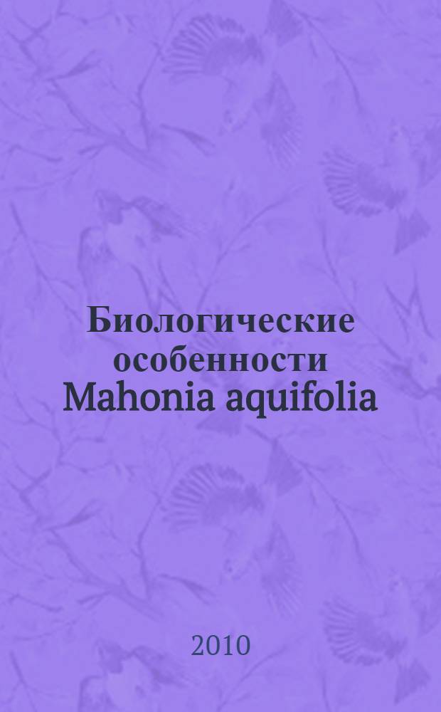 Биологические особенности Mahonia aquifolia (PURSH) NUTT. в условиях Кемеровской области : автореферат диссертации на соискание ученой степени кандидата биологических наук : специальность 03.02.01 <Ботаника>