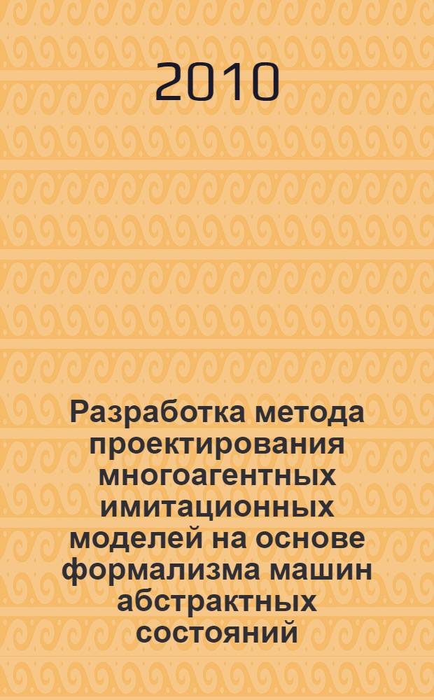 Разработка метода проектирования многоагентных имитационных моделей на основе формализма машин абстрактных состояний : автореферат диссертации на соискание ученой степени кандидата технических наук : специальность 05.13.18 <Математическое моделирование, численные методы и комплексы программ>