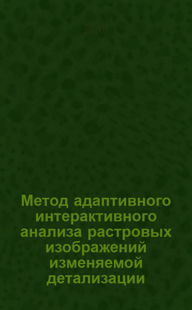 Метод адаптивного интерактивного анализа растровых изображений изменяемой детализации : автореферат диссертации на соискание ученой степени кандидата физико-математических наук : специальность 05.13.17 <Теоретические основы информатики>
