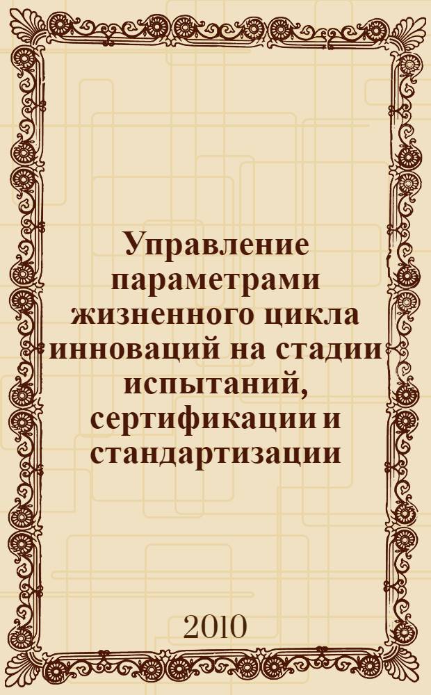 Управление параметрами жизненного цикла инноваций на стадии испытаний, сертификации и стандартизации : автореферат диссертации на соискание ученой степени кандидата экономических наук : специальность 08.00.05 <Экономика и управление народным хозяйством по отраслям и сферам деятельности>