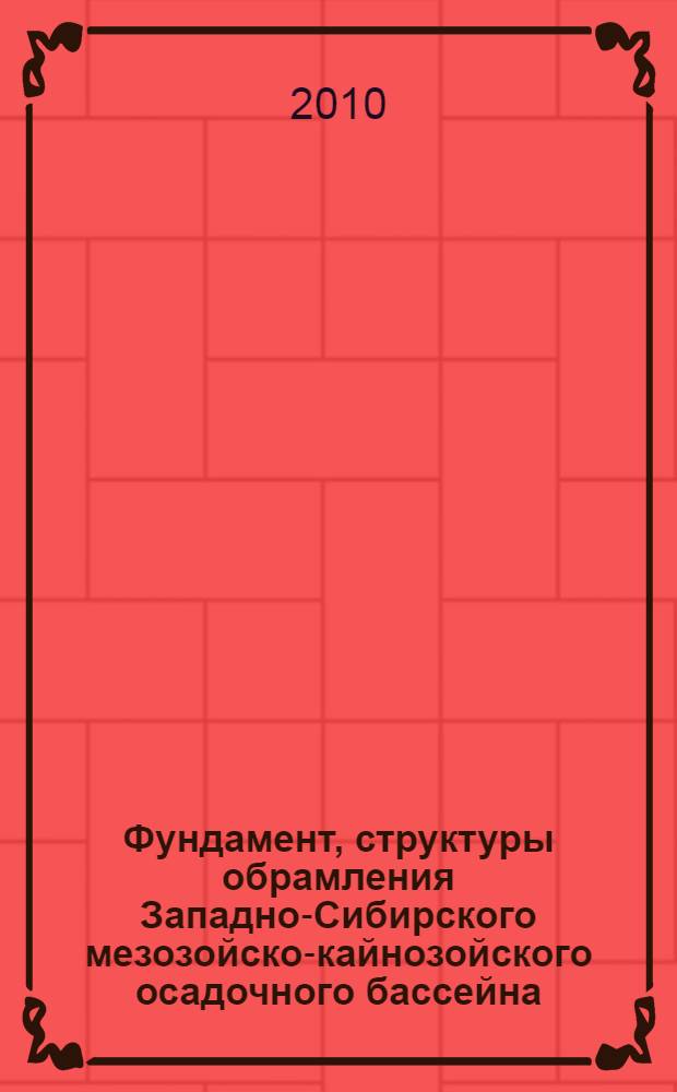 Фундамент, структуры обрамления Западно-Сибирского мезозойско-кайнозойского осадочного бассейна, их геодинамическая эволюция и проблемы нефтегазоносности : материалы II всероссийской научной конференции с участием иностранных ученых, Тюмень, 27-29 апреля 2010 г