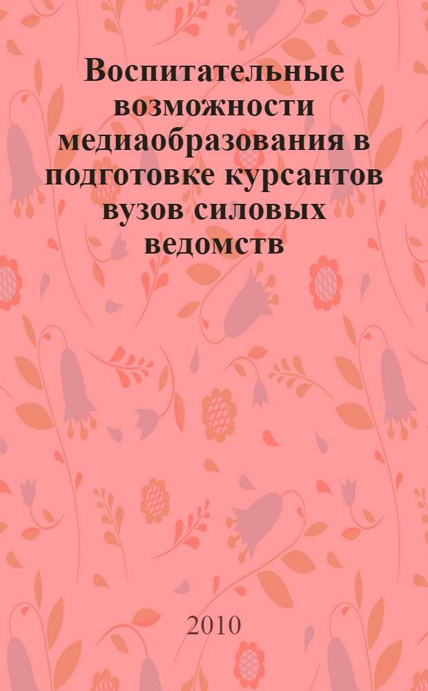 Воспитательные возможности медиаобразования в подготовке курсантов вузов силовых ведомств : автореферат диссертации на соискание ученой степени кандидата педагогических наук : специальность 13.00.01 <Общая педагогика, история педагогики и образования>