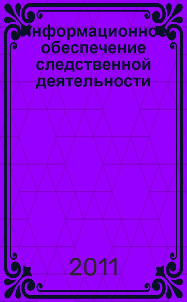 Информационное обеспечение следственной деятельности : научно-практическое пособие