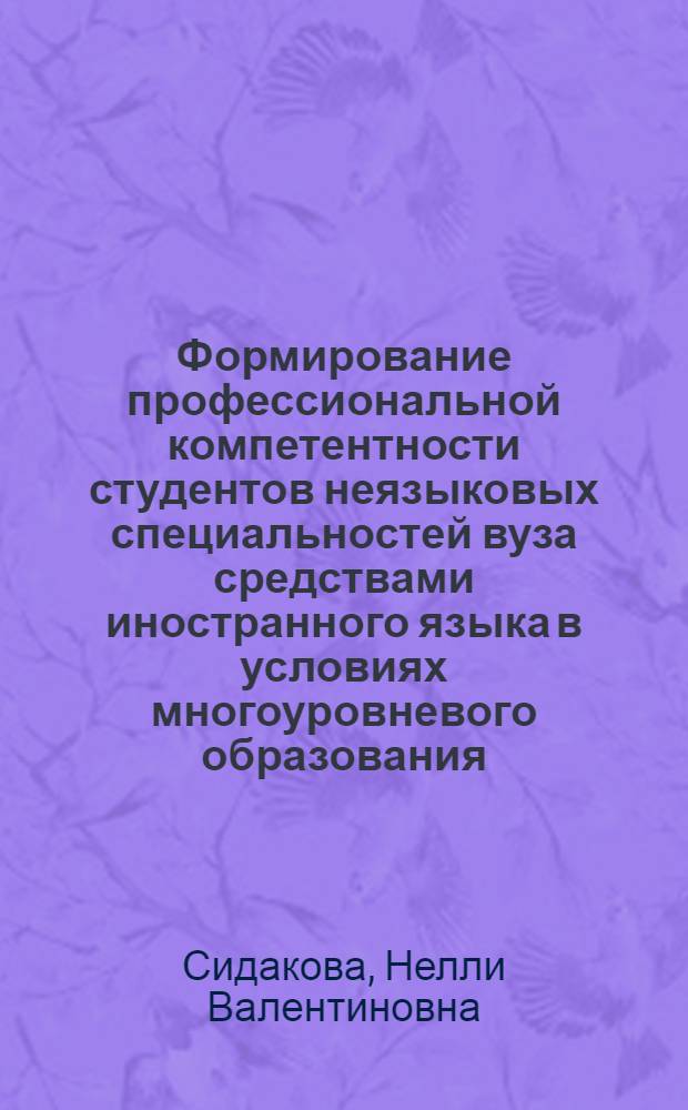 Формирование профессиональной компетентности студентов неязыковых специальностей вуза средствами иностранного языка в условиях многоуровневого образования : автореферат диссертации на соискание ученой степени кандидата педагогических наук : специальность 13.00.08 <Теория и методика профессионального образования>