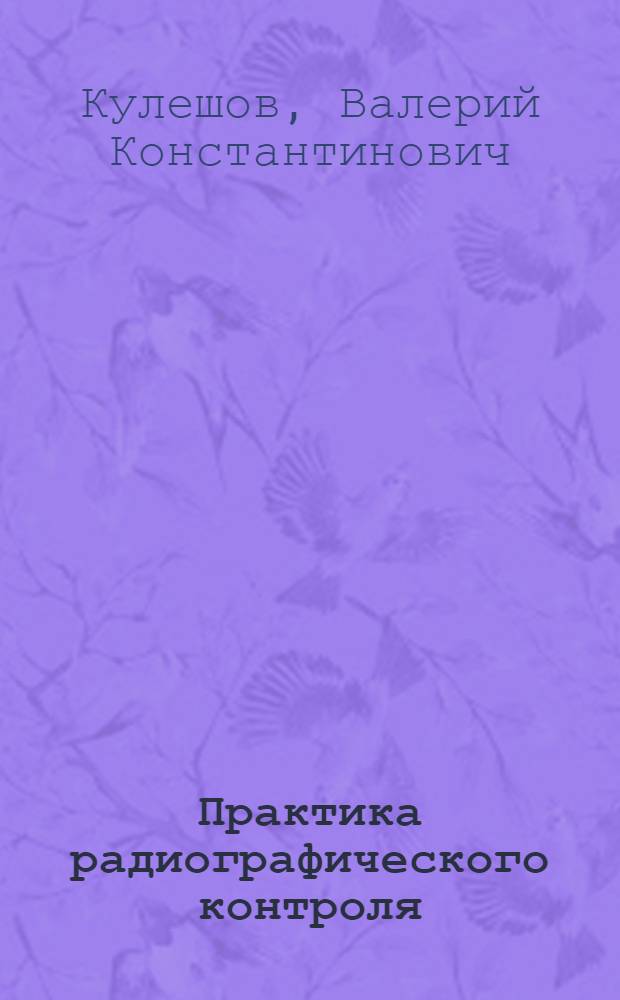 Практика радиографического контроля : для студентов высших учебных заведений, обучающихся по направлению подготовки 200100 - Приборостроение : учебное пособие