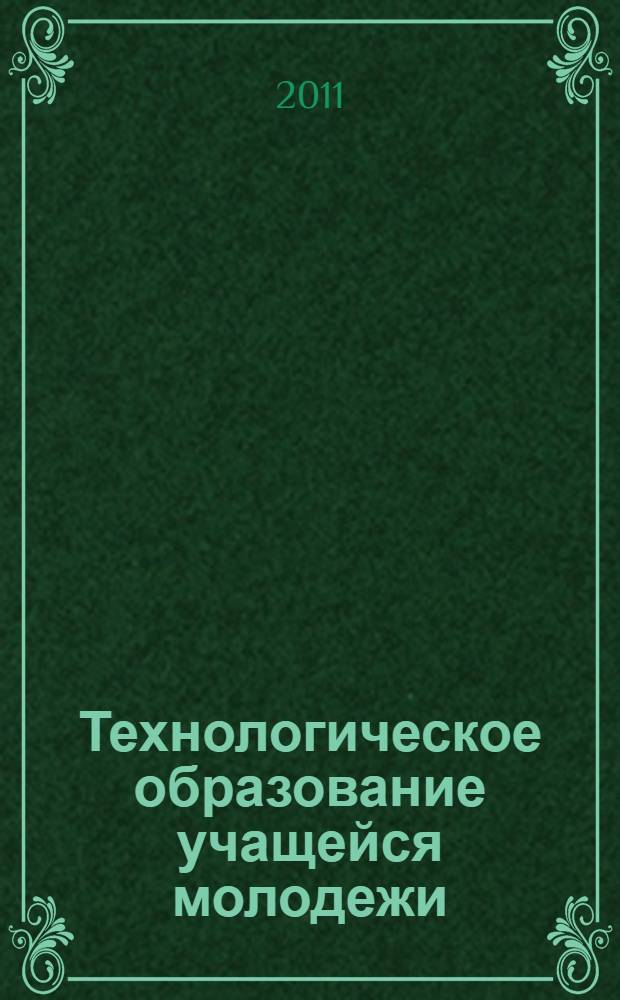 Технологическое образование учащейся молодежи: проблемы и перспективы : материалы Всероссийской научно-практической конференции, Бирск, 20-21 мая 2011 г