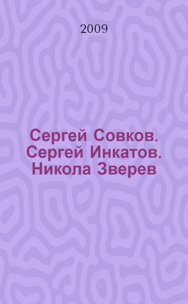 Сергей Совков. Сергей Инкатов. Никола Зверев = Sergey Sovkov. Sergey Inkatov. Nikola Zverev : живопись : альбом