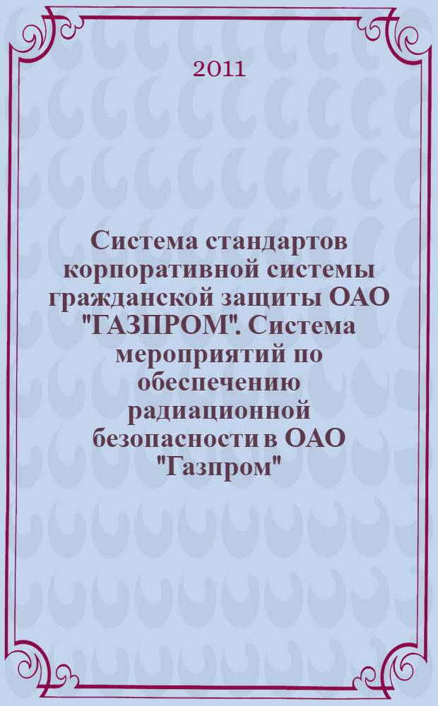 Система стандартов корпоративной системы гражданской защиты ОАО "ГАЗПРОМ". Система мероприятий по обеспечению радиационной безопасности в ОАО "Газпром"