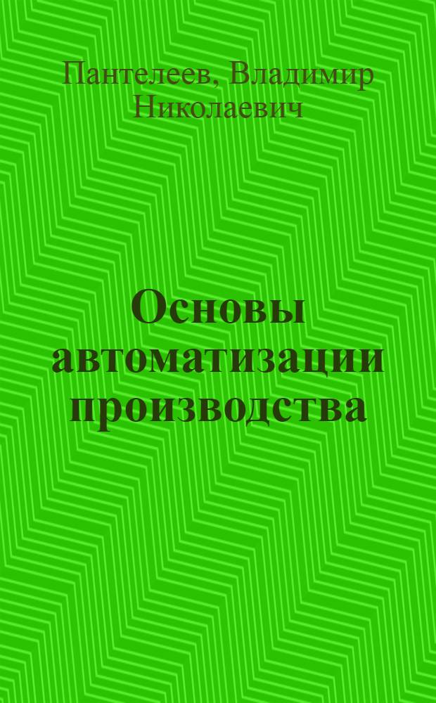 Основы автоматизации производства : учебное пособие для использования в учебном процессе образовательных учреждений, реализующих программы начального профессионального образования