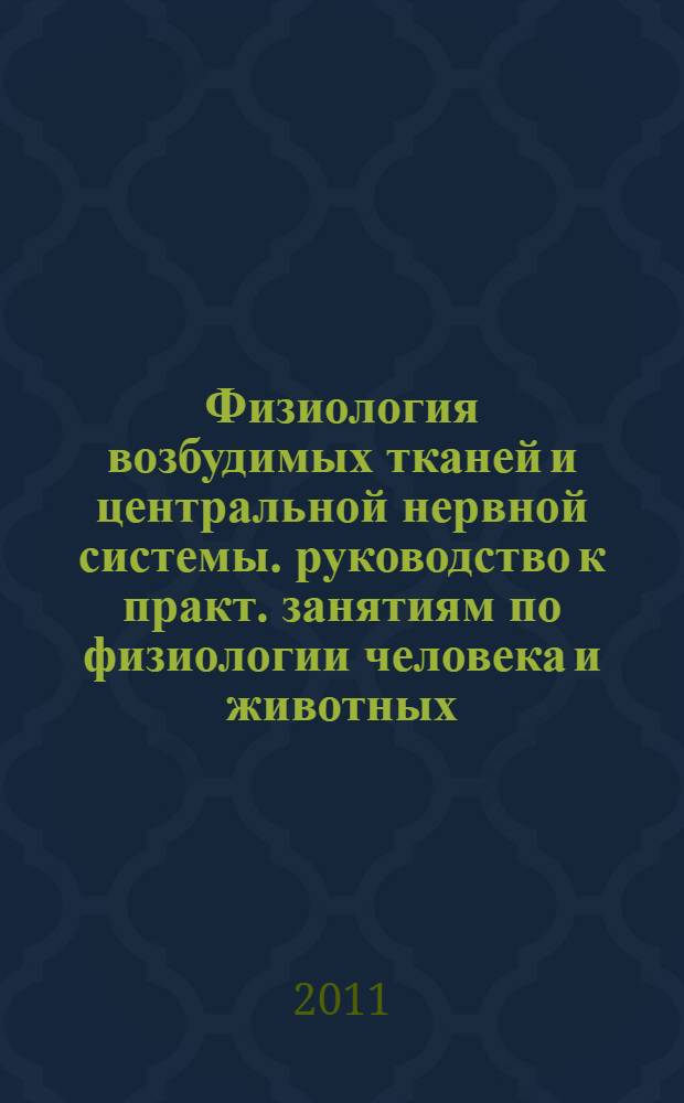 Физиология возбудимых тканей и центральной нервной системы. руководство к практ. занятиям по физиологии человека и животных
