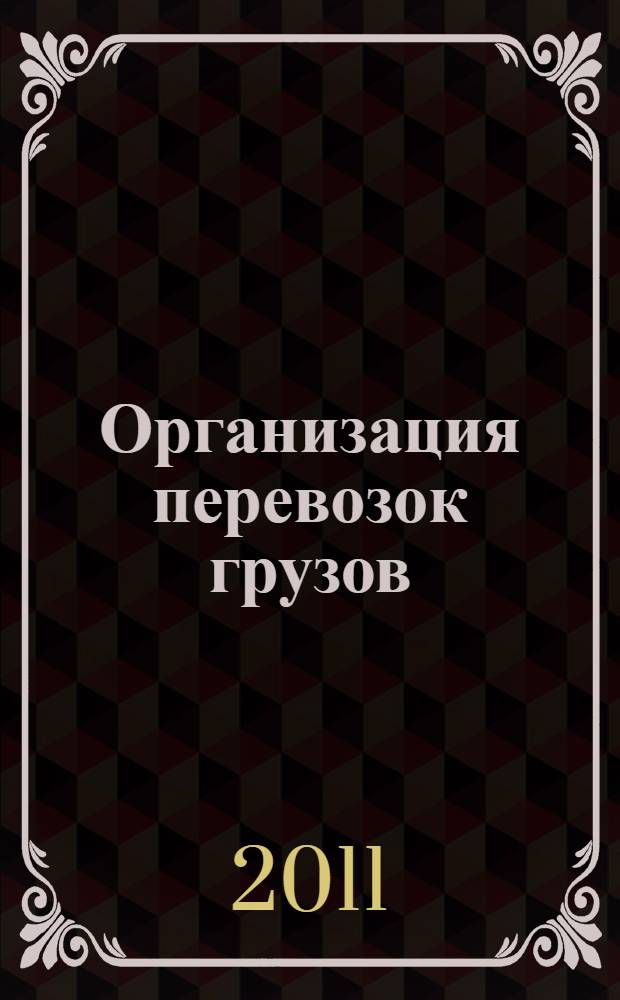 Организация перевозок грузов : учебник : для студентов учреждений среднего профессионального образования
