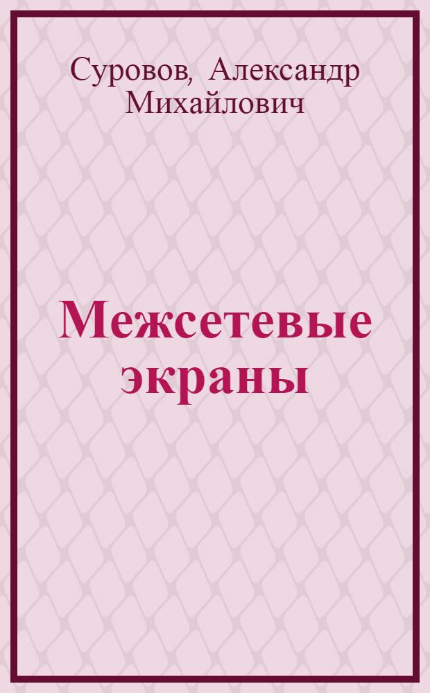 Межсетевые экраны : учебное пособие для студентов высших учебных заведений, обучающихся по направлению "Информатика и вычислительная техника" и слушателей программ профессиональной переподготовки и повышения квалификации специалистов Российской Федерации и стран СНГ по новым направлениям техники и технологии