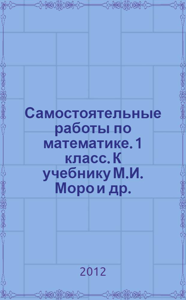 Самостоятельные работы по математике. 1 класс. К учебнику М.И. Моро и др.