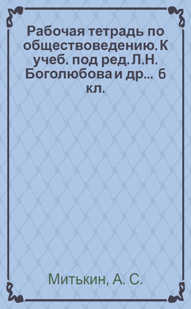 Рабочая тетрадь по обществоведению. К учеб. под ред. Л.Н. Боголюбова и др. ... 6 кл.