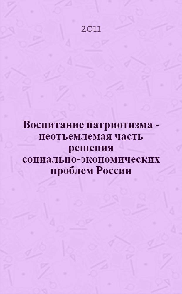 Воспитание патриотизма - неотъемлемая часть решения социально-экономических проблем России (патриотизм) : монография