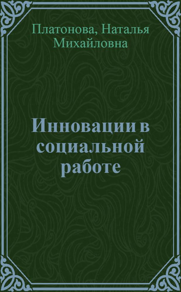 Инновации в социальной работе : учебное пособие для для студентов высших учебных заведений, обучающихся по направлению "Социальная работа"
