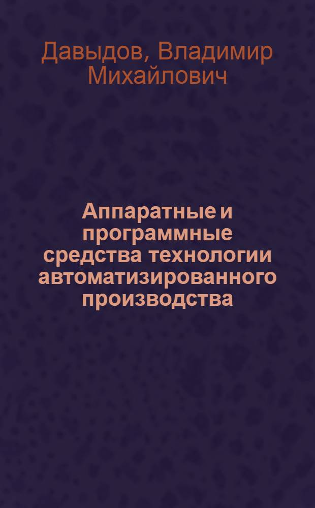 Аппаратные и программные средства технологии автоматизированного производства : учебное пособие