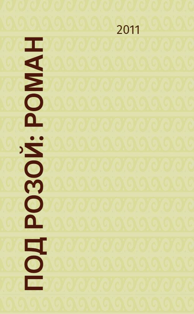 Под розой : роман