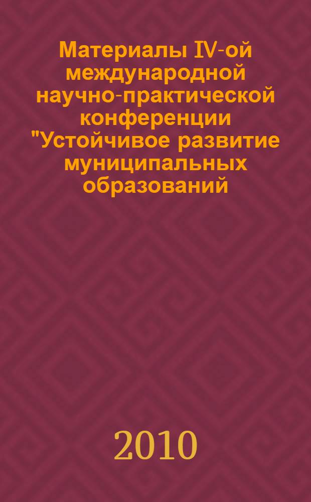 Материалы IV-ой международной научно-практической конференции "Устойчивое развитие муниципальных образований: вопросы теории, методологии и практики" (г. Одинцово, 14-15 октября 2010 г.). Т. 4