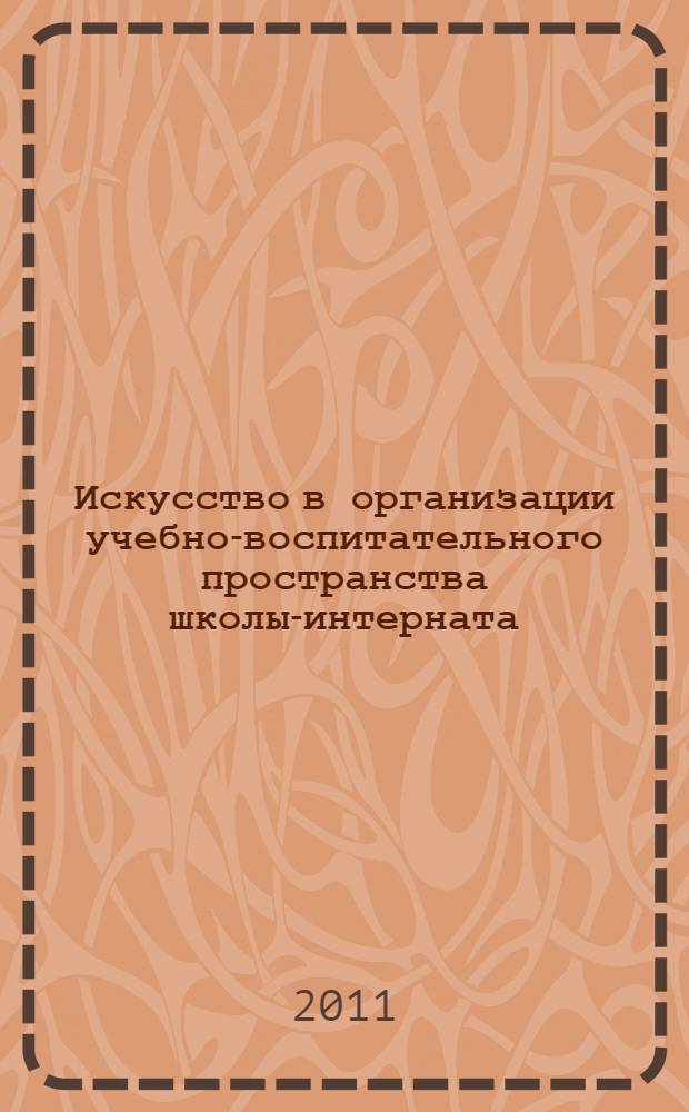 Искусство в организации учебно-воспитательного пространства школы-интерната : сборник научных трудов на основе материалов научно-практического семинара, 28 января 2011 года, г. Москва