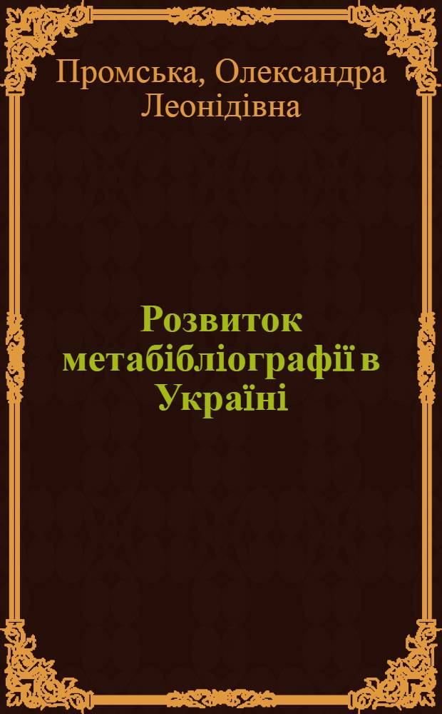 Розвиток метабiблiографiï в Украïнi (кiнець ХIХ - початок ХХI ст.) : автореферат диссертации на соискание ученой степени к.ист.н. : специальность 27.00.03
