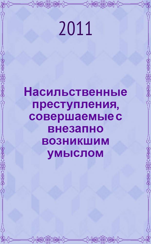 Насильственные преступления, совершаемые с внезапно возникшим умыслом: криминологический аспект : учебное пособие