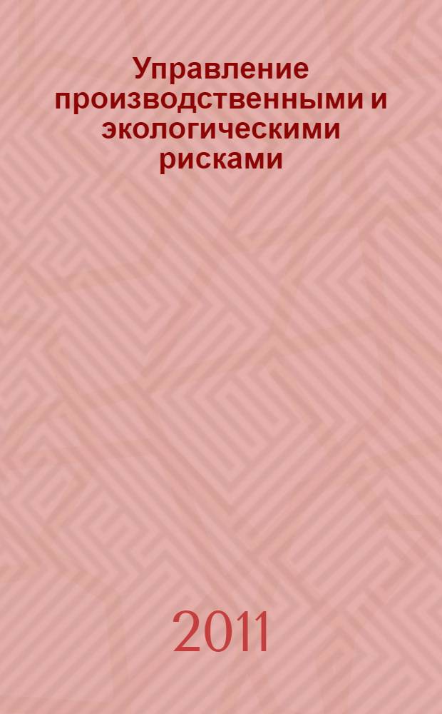 Управление производственными и экологическими рисками : учебное пособие : для студентов по направлению 280100 "Безопасность жизнедеятельности", специальностям 280101 "Безопасность жизнедеятельности в техносфере", 280103 "Защита в чрезвычайных ситуациях", дисциплинам "Экология", "Безопасность труда"