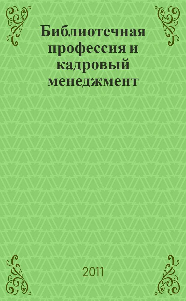 Библиотечная профессия и кадровый менеджмент : избранные статьи, 2004-2011 гг.