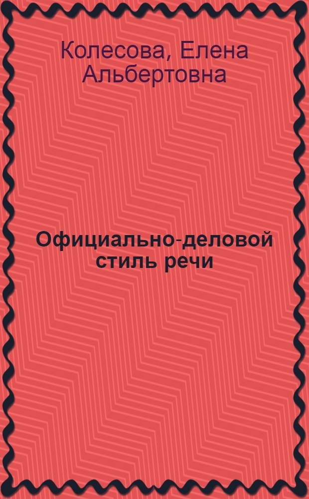 Официально-деловой стиль речи : учебное пособие по русскому языку и культуре речи