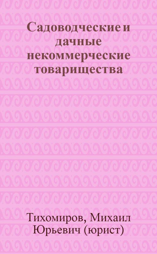 Садоводческие и дачные некоммерческие товарищества : нормативные акты, официальные разъяснения, образцы документов
