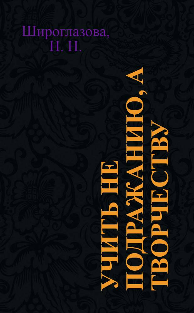 Учить не подражанию, а творчеству