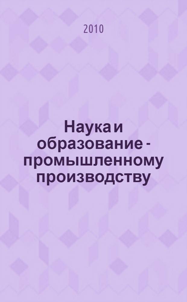 Наука и образование - промышленному производству : материалы международной научно-практической конференции, ноябрь 2010 г