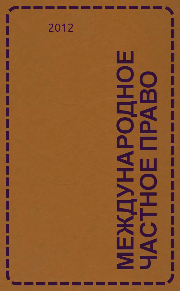 Международное частное право : курс лекций : учебное пособие для курсантов и слушателей образовательных учреждений высшего профессионального образования МВД России, обучающихся по специальности 030501 "Юриспруденция", по научным специальностям 12.00.10 "Международное право; европейское право", 12.00.03 "Гражданское право; предпринимательское право; семейное право; международное частное право"