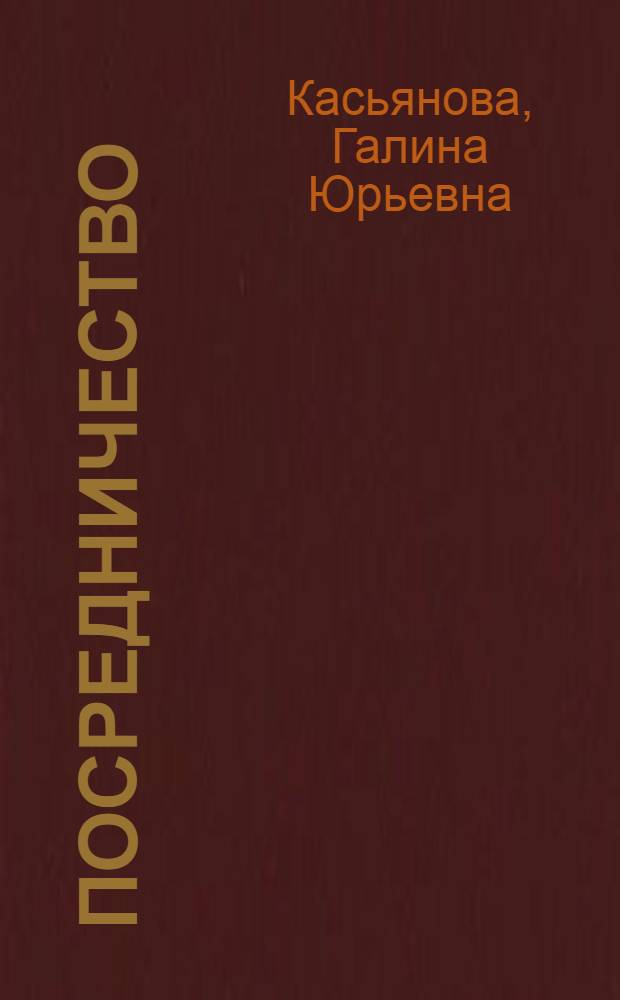 Посредничество: правовое регулирование, бухгалтерский и налоговый учет : комиссия и субкомиссия, поручение, агентирование, коммерческое представительство, договоры типичные и нетипичные, учет и налогообложение у посредника и его партнеров, отраслевые особенности, особенности для иностранных компаний, применение УСН и ЕНВД : сложные вопросы, практические примеры, образцы договоров, оформление документов : пособие для высших и средних учебных заведений, факультетов и курсов повышения квалификации
