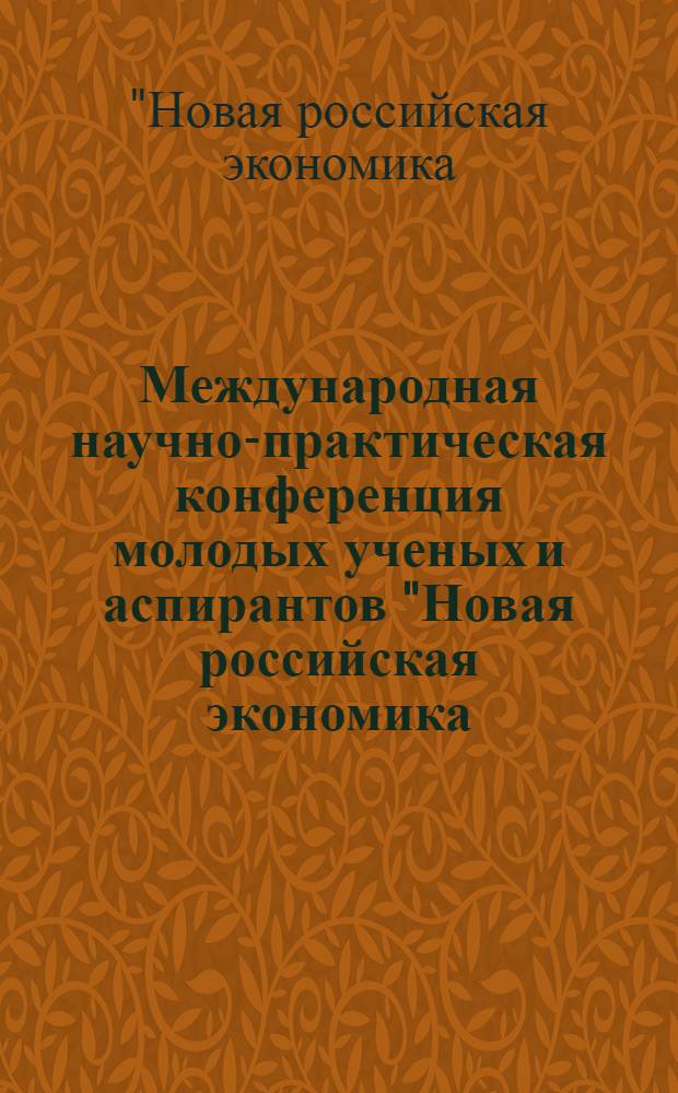 Международная научно-практическая конференция молодых ученых и аспирантов "Новая российская экономика: движущие силы и факторы"