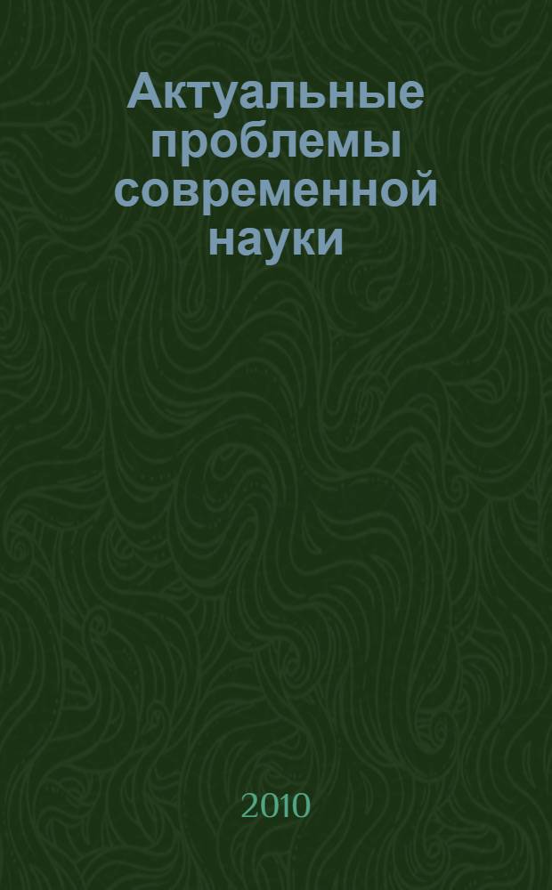 Актуальные проблемы современной науки : естественные науки : труды 5-го Международного форума молодых ученых (10-й Международной конференции), 25-27 ноября 2009 г