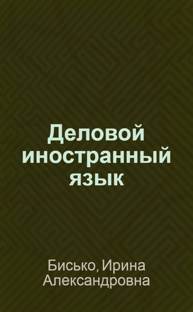 Деловой иностранный язык (продвинутый уровень) : учебное пособие : для специальностей 080502.65 (060808) "Экономика и управление на предприятии (туризм и гостиничное хозяйство)", 080507.65 (061100) "Менеджмент организации"