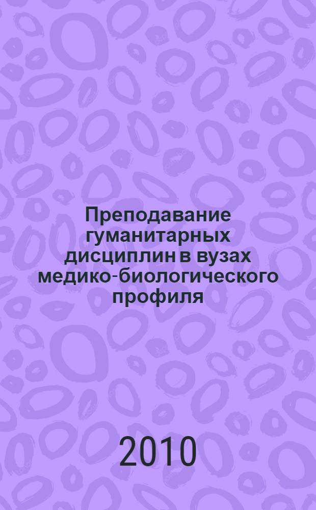 Преподавание гуманитарных дисциплин в вузах медико-биологического профиля : тезисы докладов Межвузовской научно-практической конференции