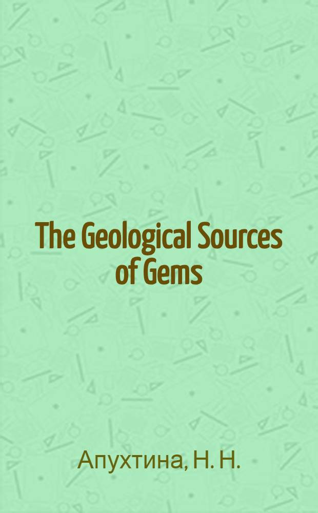 The Geological Sources of Gems : учебное пособие : для студентов всех специальностей, обучающихся по направлениям 1303000 "Прикладная геология", 130200 "Технологии геологической разведки"