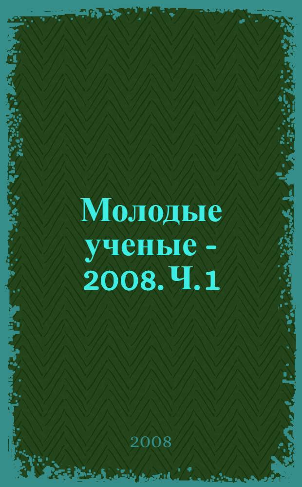 Молодые ученые - 2008. Ч. 1