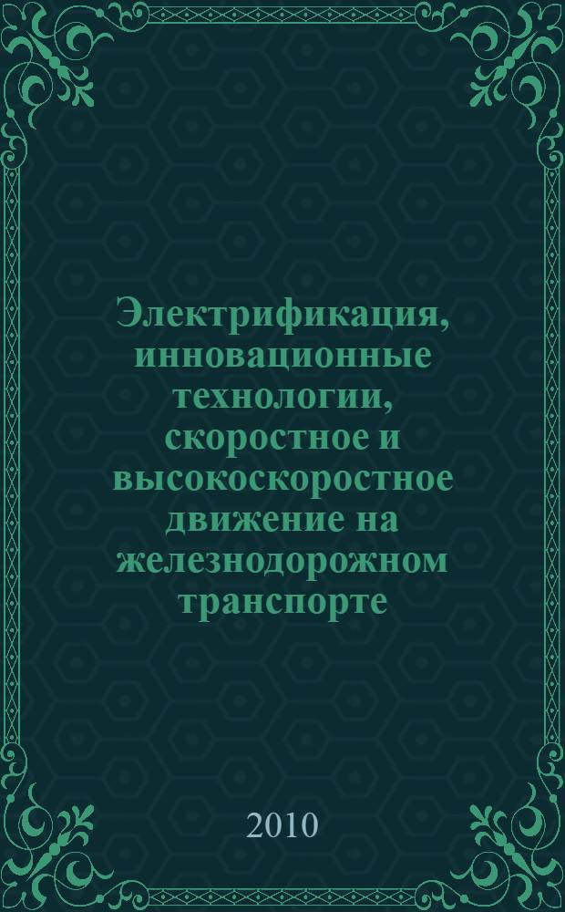 Электрификация, инновационные технологии, скоростное и высокоскоростное движение на железнодорожном транспорте : материалы Пятого Международного симпозиума, ЭЛТРАНС-2009, 20-23 октября 2009 года