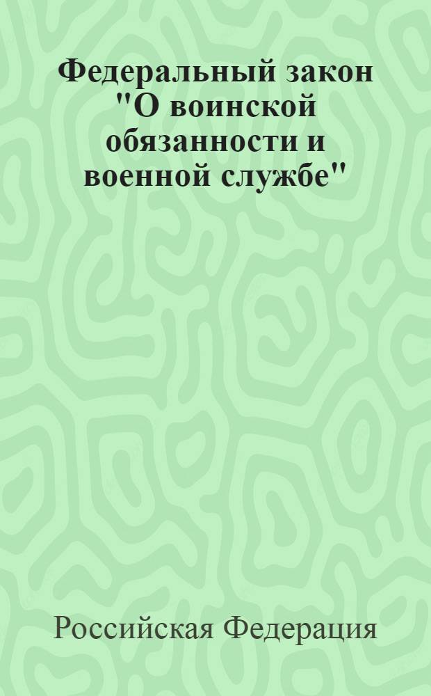 Федеральный закон "О воинской обязанности и военной службе" : от 28 марта 1998 года N° 53-ФЗ : (в ред. Федеральных законов от 21.07.1998 N°117-ФЗ ... от 20.04.2009 N° 7-П)